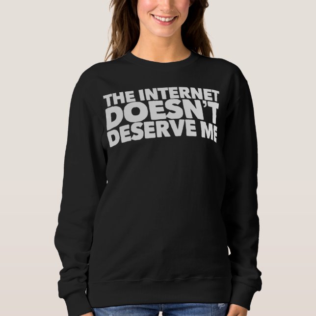 The Internet Doesnu2019t Deserve Me Funny Rap Trap Sweatshirt (Vorderseite)