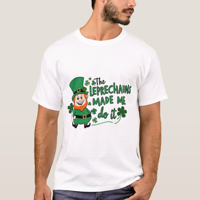 The Leprechauns Made Me Do It -Fun St Paddy's Day T-Shirt (Vorderseite)