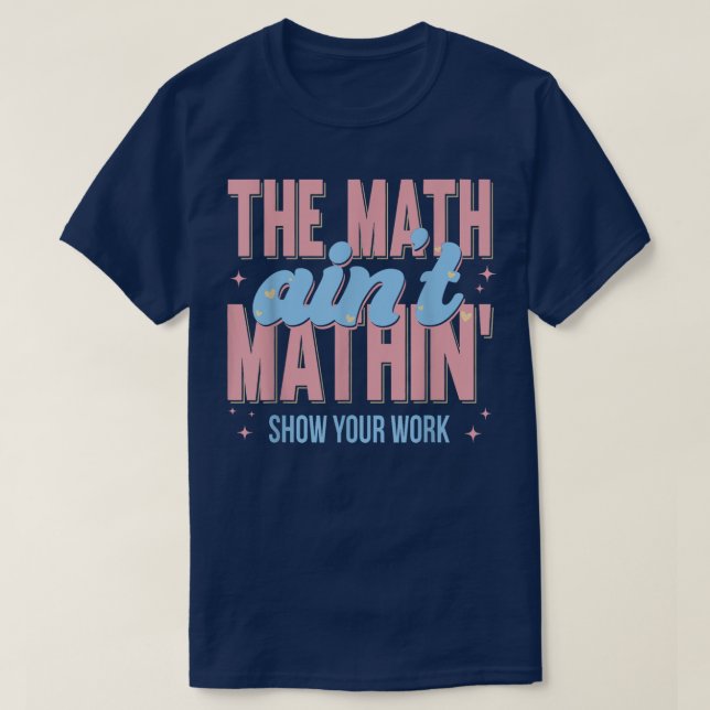 The Math Ain't Mathin Show Your Work Funny Math T-Shirt (Design vorne)