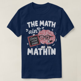 The Math Ain't Mathin Show Your Work Funny Math T-Shirt