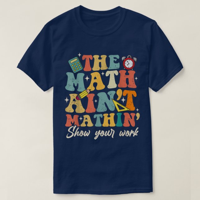 The Math Ain't Mathin Show Your Work Funny Math T-Shirt (Design vorne)