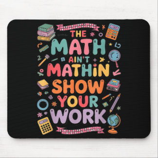 The Math Ain't Mathin Show Your Work Teacher  Mousepad