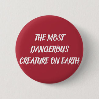 THE MOST DANGEROUS CREATURE ON EARTH BUTTON