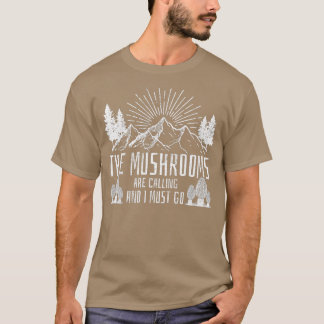 The Mushrooms Are Calling And I Must Go  Hunting  T-Shirt