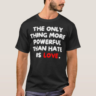 The Only Thing More Powerful Than Hate Is T-Shirt