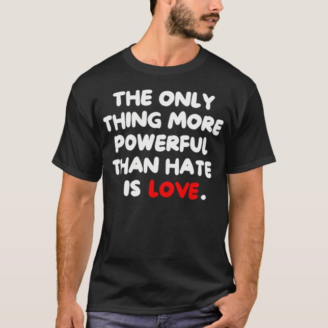 The Only Thing More Powerful Than Hate Is T-Shirt (Vorderseite)