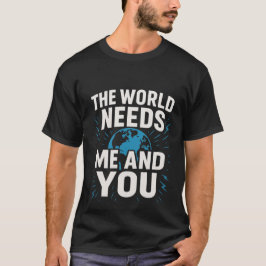 THE WORLD NEEDS ME AND YOU T-Shirt