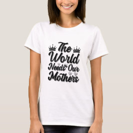 The World Needs Our Mothers Heartfelt Quote T-Shirt