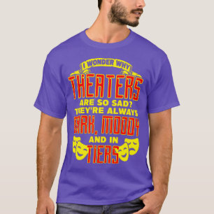 Theater frage ich mich, warum Theater so traurig s T-Shirt