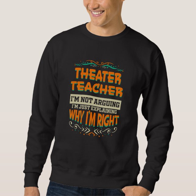 Theater Teacher I'm not Arguing I'm Right Sweatshirt (Vorderseite)