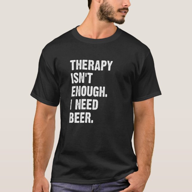 Therapy Isn't Enough I Need Beer  Drinking Humor T-Shirt (Vorderseite)