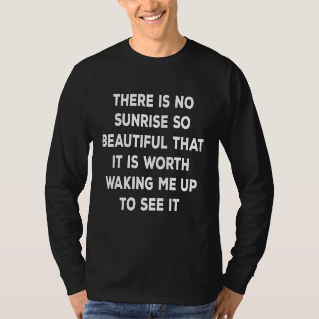 There is no sunrise so beautiful that it is worth  T-Shirt (Vorderseite)