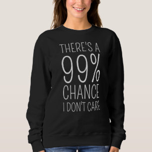There's 99 Chance I Don't Care Sweatshirt