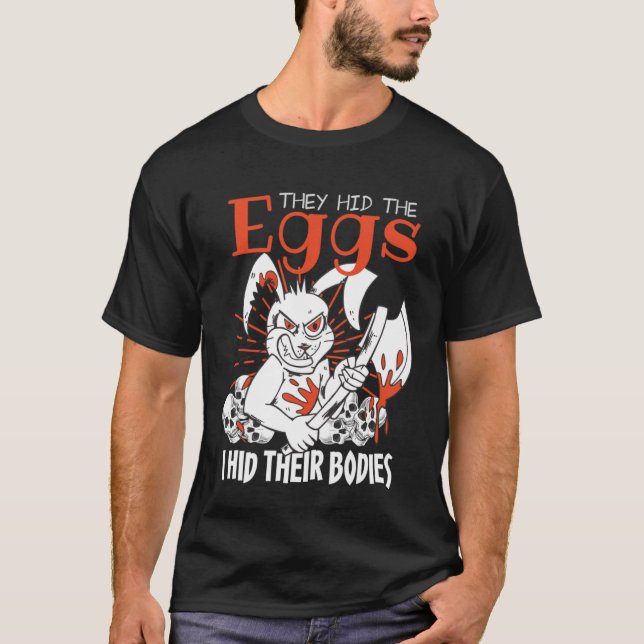 they hid the eggs i hid their bodies Sarcastic eas T-Shirt (Vorderseite)