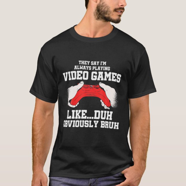 They Say I'm Always Playing Video Games Like Duh G T-Shirt (Vorderseite)