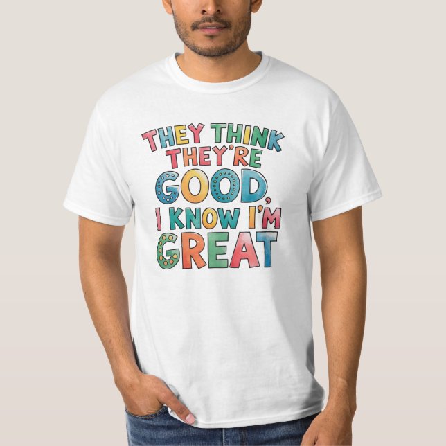 They think they're good I know I'm great T-Shirt (Vorderseite)