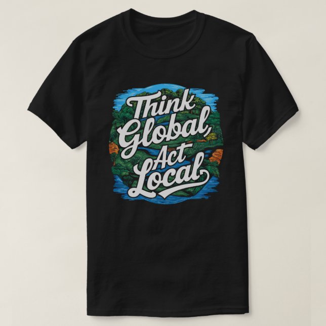 Think Global Act Local Earth Day Environmental T-Shirt (Design vorne)