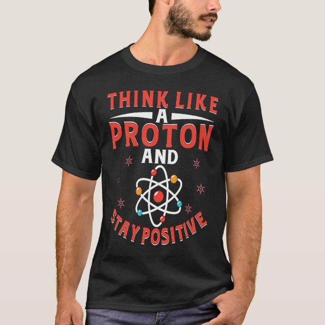 Think Like A Proton And Stay Positive  7 T-Shirt (Vorderseite)