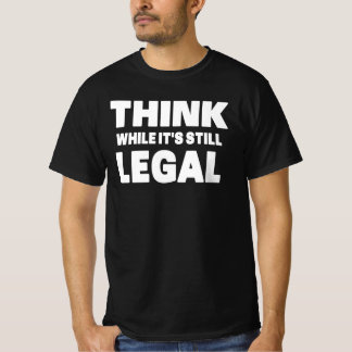 Think While It s Still Legal T-Shirt