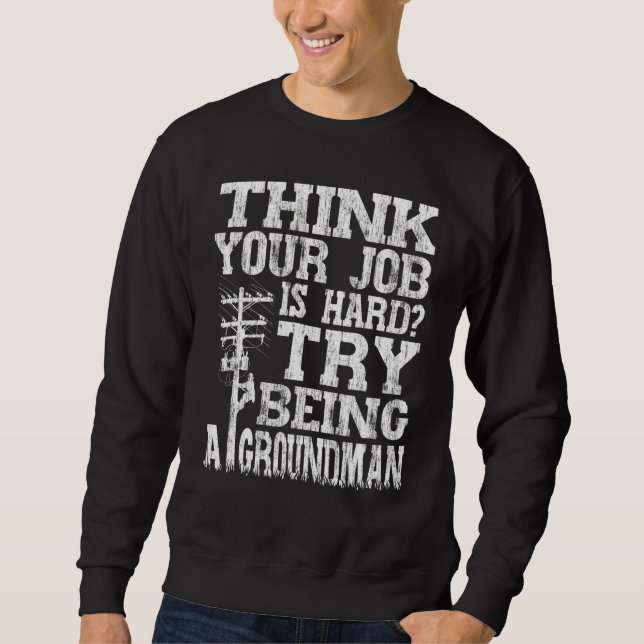 Think Your Job Is Hard Try Being A Groundman Linem Sweatshirt (Vorderseite)