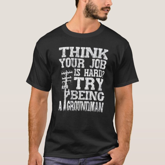 Think Your Job Is Hard Try Being A Groundman Linem T-Shirt (Vorderseite)