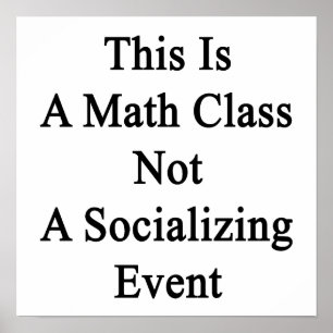 This Is A Math Class Not A Socializing Event Poster