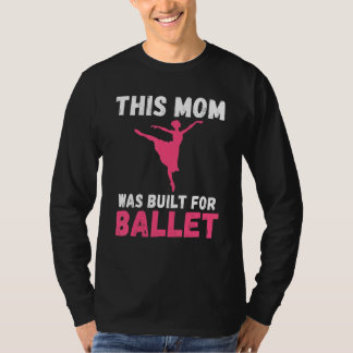 This Mom was built for Ballet Dancing Ballet Mom T-Shirt