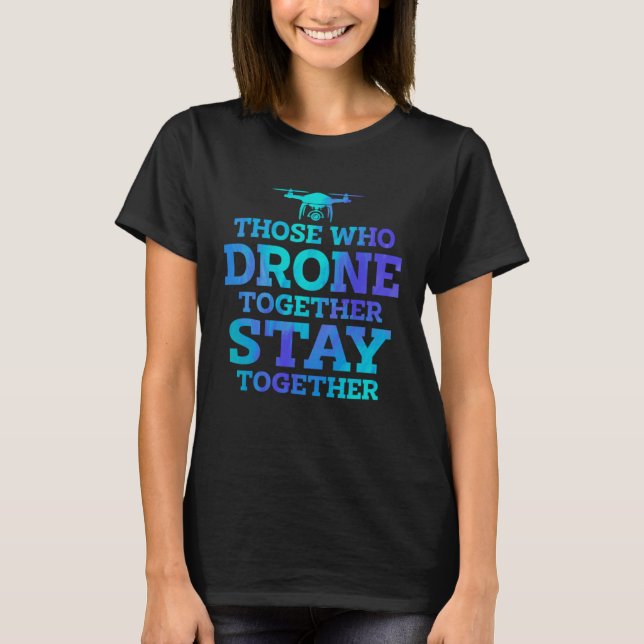 Those Who Drone Together Stay Forever Drone Flying T-Shirt (Vorderseite)