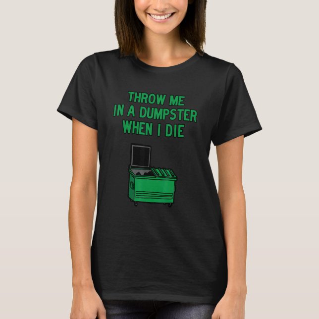 Throw Me in A Dumpster when I Die T-Shirt (Vorderseite)