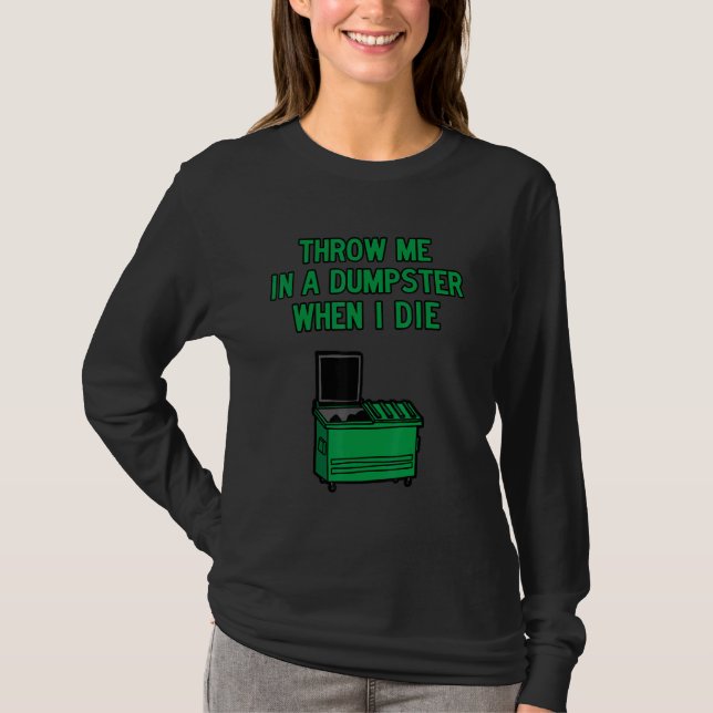 Throw Me in A Dumpster when I Die T-Shirt (Vorderseite)
