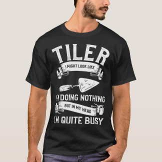 Tiler I Might Look Like I m Doing Nothing But In M T-Shirt