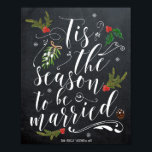 Tis the Season to be married wedding sign Poster<br><div class="desc">A "Tis the season to be married" typography design poster/sign for your wedding or bridal shower!  Easy to edit or delete the text fields shown with your names and date. Lots of other designs in this collection such as invitations,  tags and greeting cards.</div>