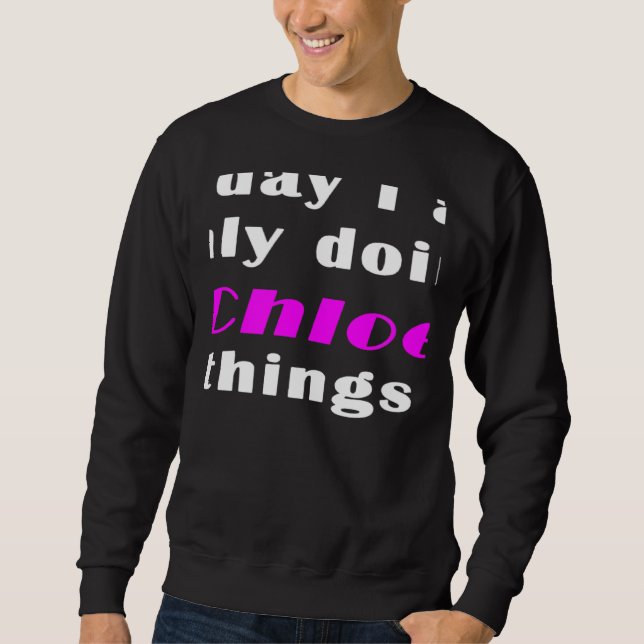 Today I am only doing Chloe things  Sweatshirt (Vorderseite)