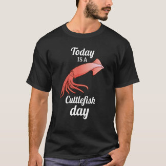 today is A Cuttlefish Day Squid Cuttlefish T-Shirt