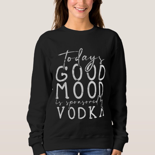 Today s good mood is sponsored by vodka  alcoholic sweatshirt (Vorderseite)