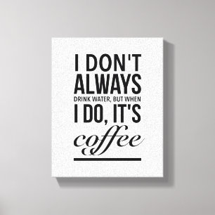 Toile I don’t always drink water, when I do, its coffee