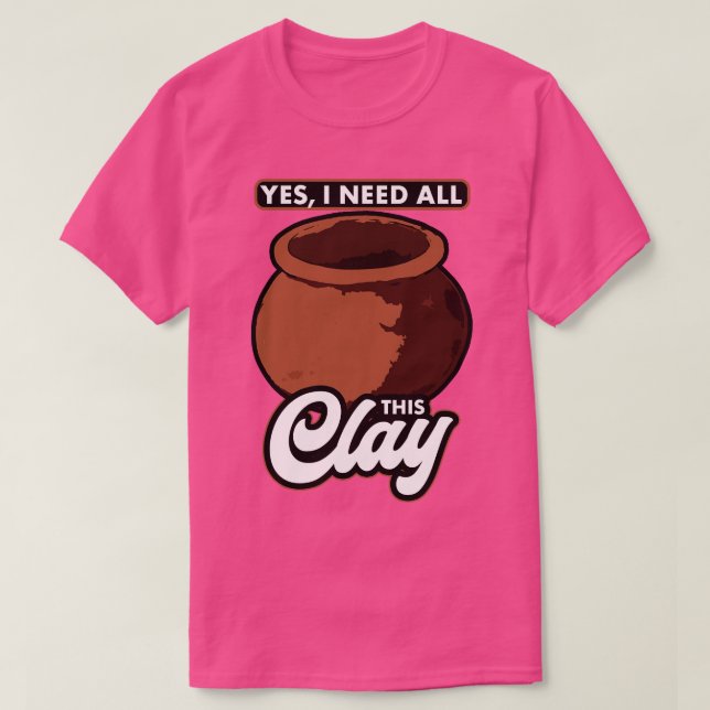 Töpferei Ja, ich brauche diesen ganzen Ton T-Shirt (Design vorne)