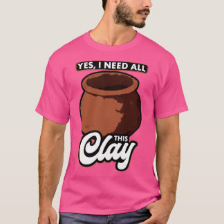 Töpferei Ja, ich brauche diesen ganzen Ton T-Shirt