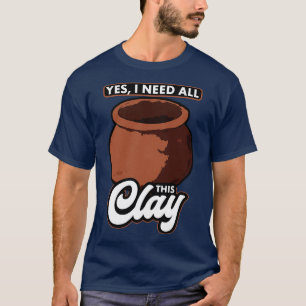 Töpferei Ja, ich brauche diesen ganzen Ton T-Shirt