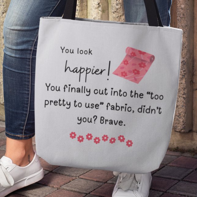 Tote Bag Tu as l'air plus heureux ! Mème Fancy Fabric (You look happier! You finally cut into the "too pretty to use" fabric, didn't you? Brave. Tote bag)
