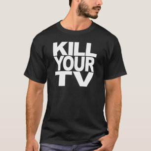 Töten Sie Ihr Fernsehen T-Shirt