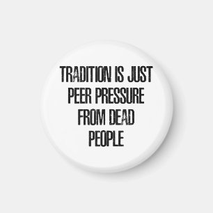 Tradition ist nur Gruppenzwang von toten Menschen Magnet