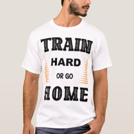 Train Hard Or Go Home T-Shirt