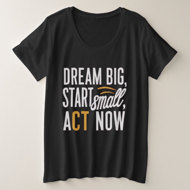 Traum groß, Klein anfangen, jetzt handeln Große Größe T-Shirt (Design vorne)
