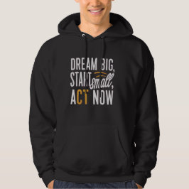 Traum groß, Klein anfangen, jetzt handeln Hoodie