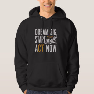 Traum groß, Klein anfangen, jetzt handeln Hoodie