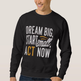 Traum groß, Klein anfangen, jetzt handeln Sweatshirt