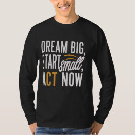 Traum groß, Klein anfangen, jetzt handeln T-Shirt