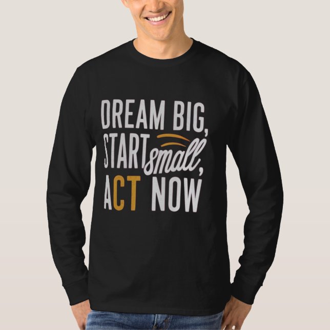 Traum groß, Klein anfangen, jetzt handeln T-Shirt (Vorderseite)
