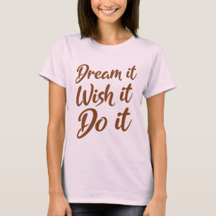Träume es! Wünschen Sie es. Tun Sie es T-Shirt